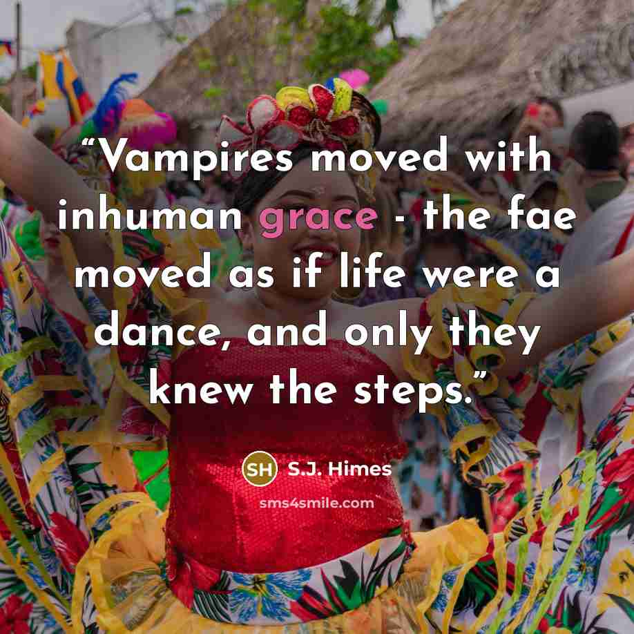 “Vampires moved with inhuman grace - the fae moved as if life were a dance, and only they knew the steps.” quote by S.J. Himes
