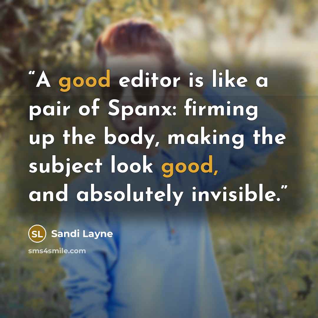 “A good editor is like a pair of Spanx: firming up the body, making the subject look good, and absolutely invisible.” quote by Sandi Layne