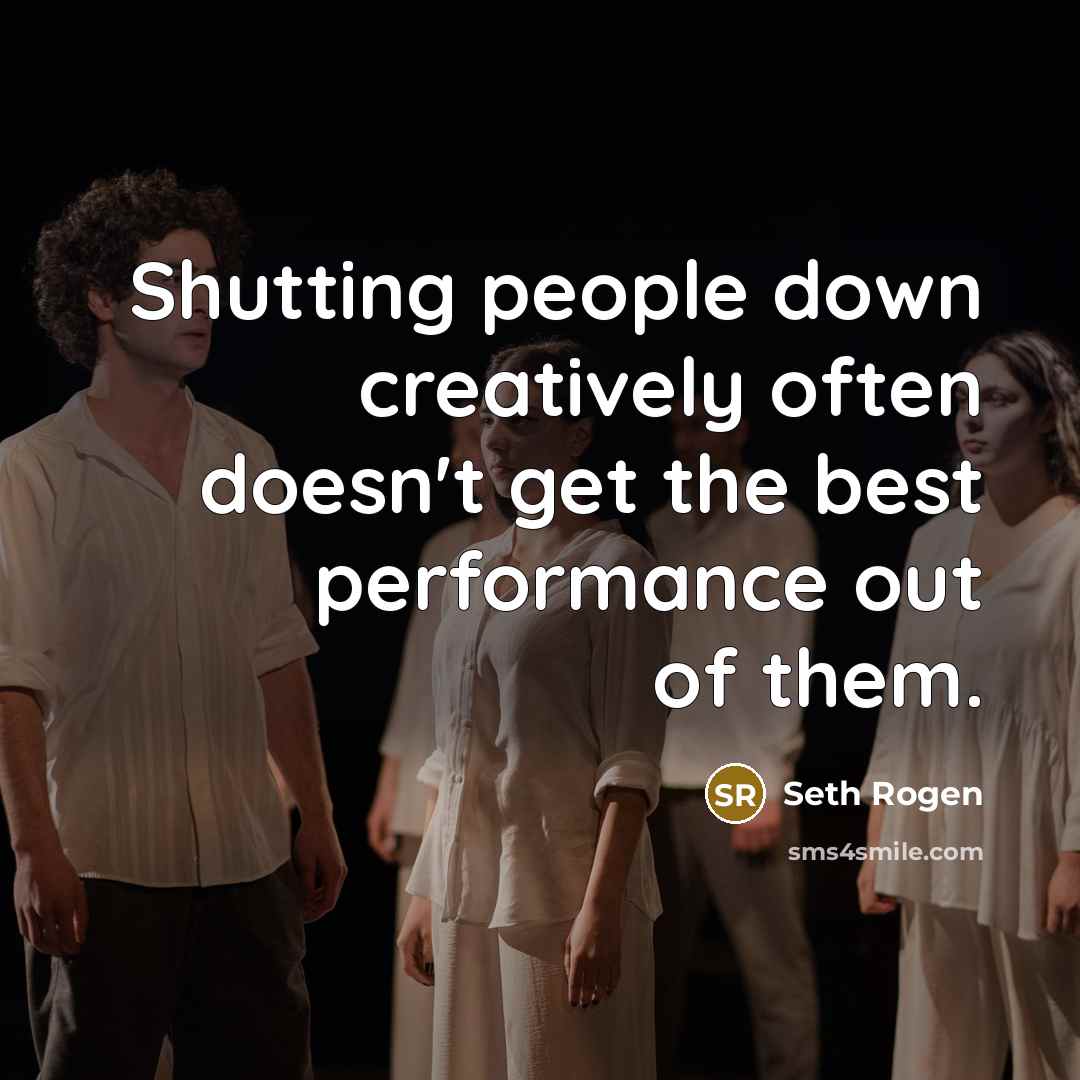 “Shutting people down creatively often doesn't get the best performance out of them.” quote by Seth Rogen