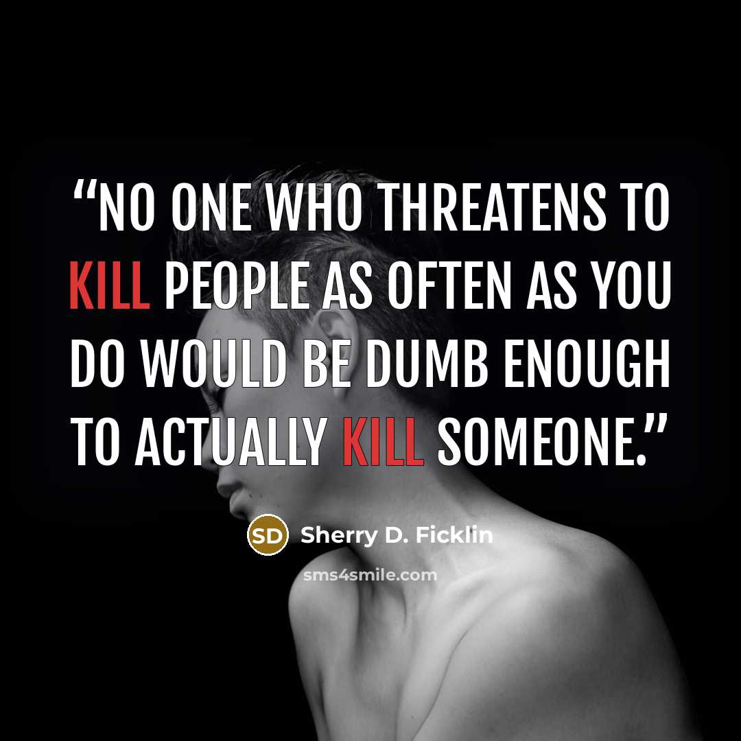 “No one who threatens to kill people as often as you do would be dumb enough to actually kill someone.” quote by Sherry D. Ficklin