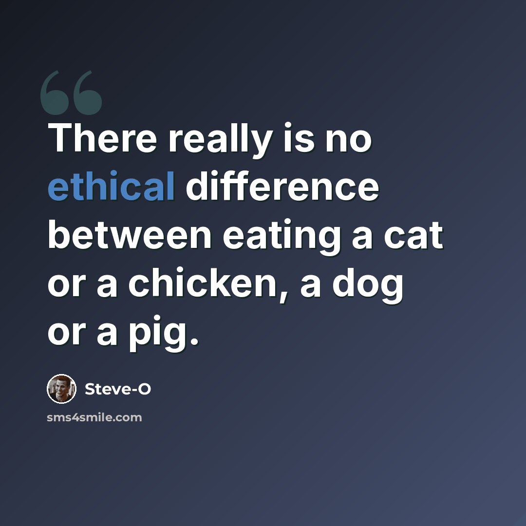 “There really is no ethical difference between eating a cat or a chicken, a dog or a pig.” quote by Steve-O