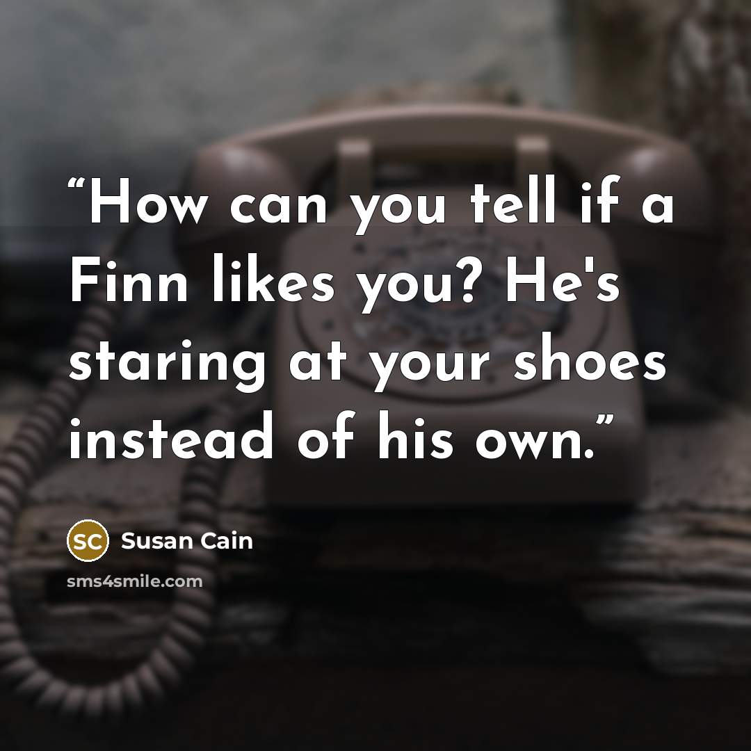 “How can you tell if a Finn likes you? He's staring at your shoes instead of his own.” quote by Susan Cain