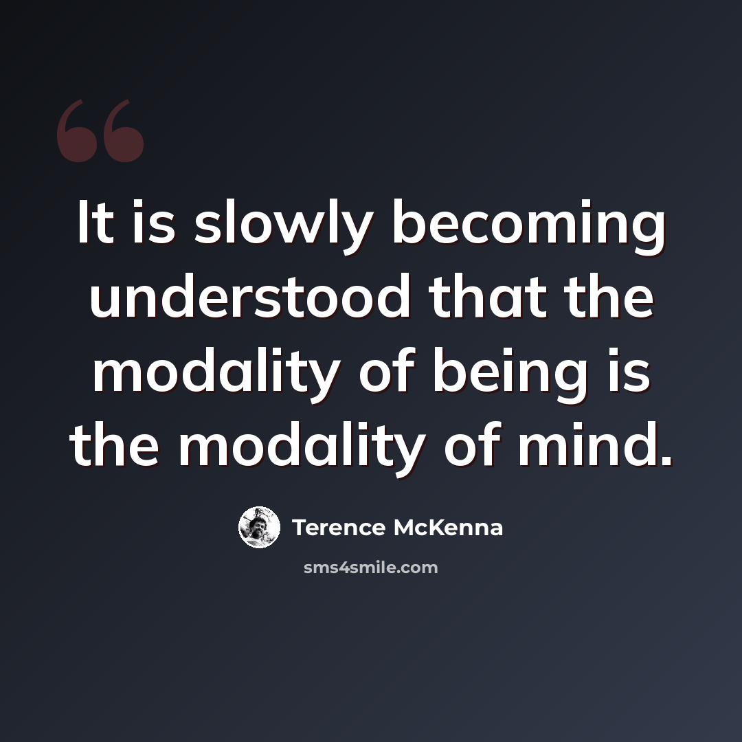 “It is slowly becoming understood that the modality of being is the modality of mind.” quote by Terence McKenna