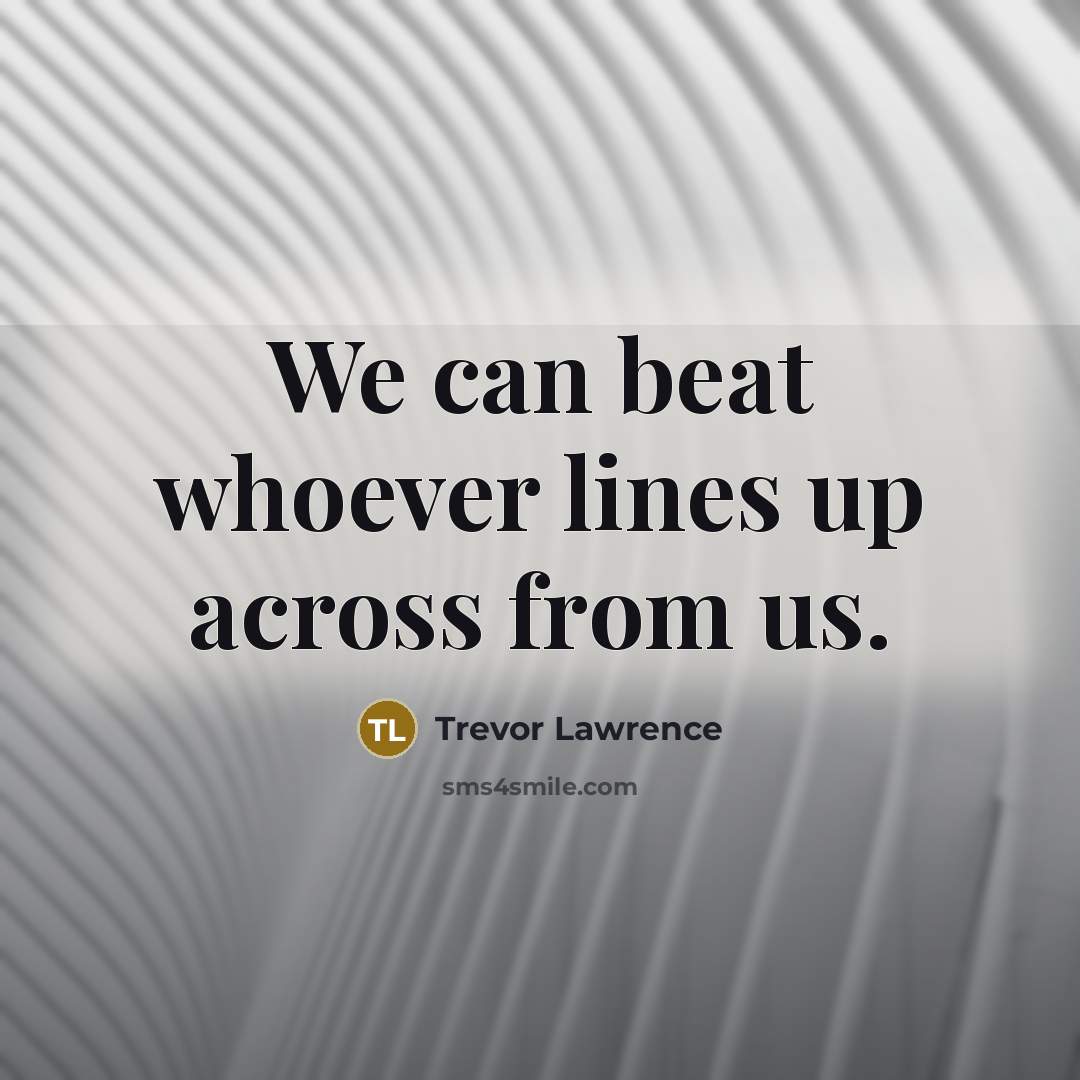 “We can beat whoever lines up across from us.” quote by Trevor Lawrence