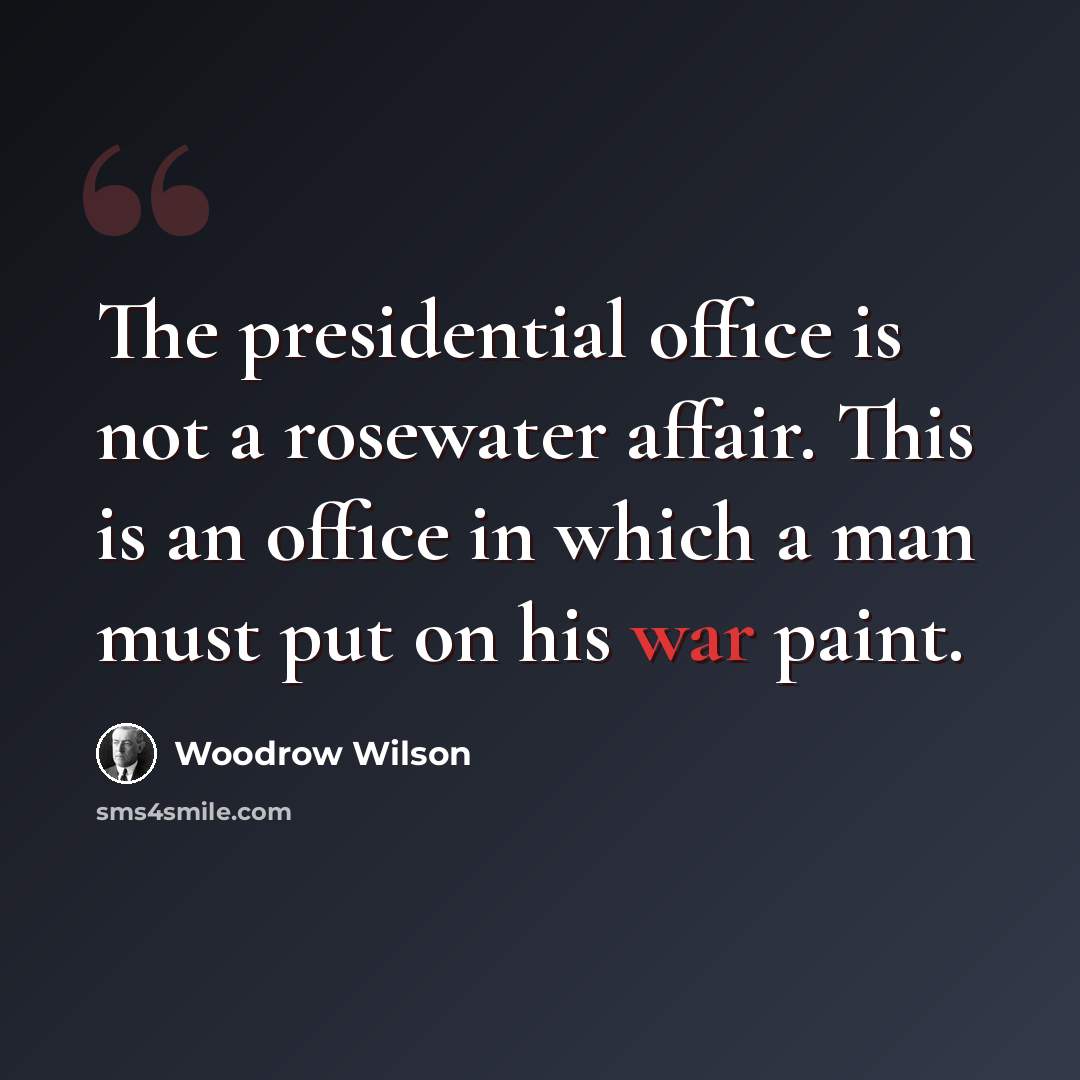 “The presidential office is not a rosewater affair. This is an office in which a man must put on his war paint.” quote by Woodrow Wilson