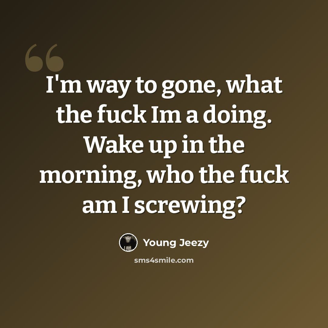 “I'm way to gone, what the fuck Im a doing. Wake up in the morning, who the fuck am I screwing?” quote by Young Jeezy