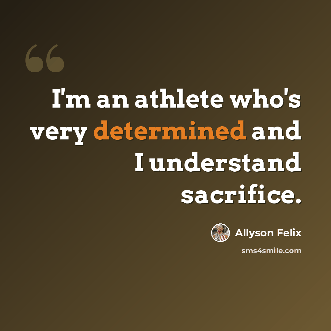“I'm an athlete who's very determined and I understand sacrifice.” quote by Allyson Felix