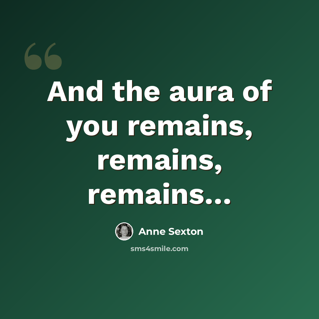 “And the aura of you remains, remains, remains…” quote by Anne Sexton