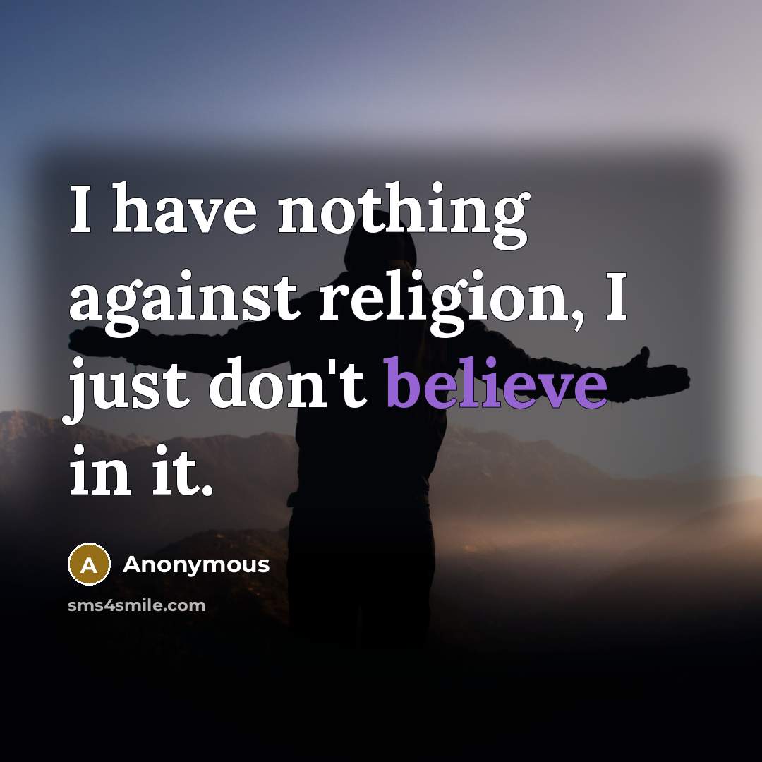 “I have nothing against religion, I just don't believe in it.” quote by Anonymous
