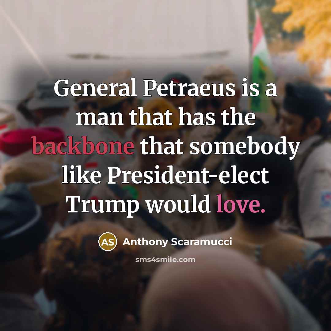 “General Petraeus is a man that has the backbone that somebody like President-elect Trump would love.” quote by Anthony Scaramucci