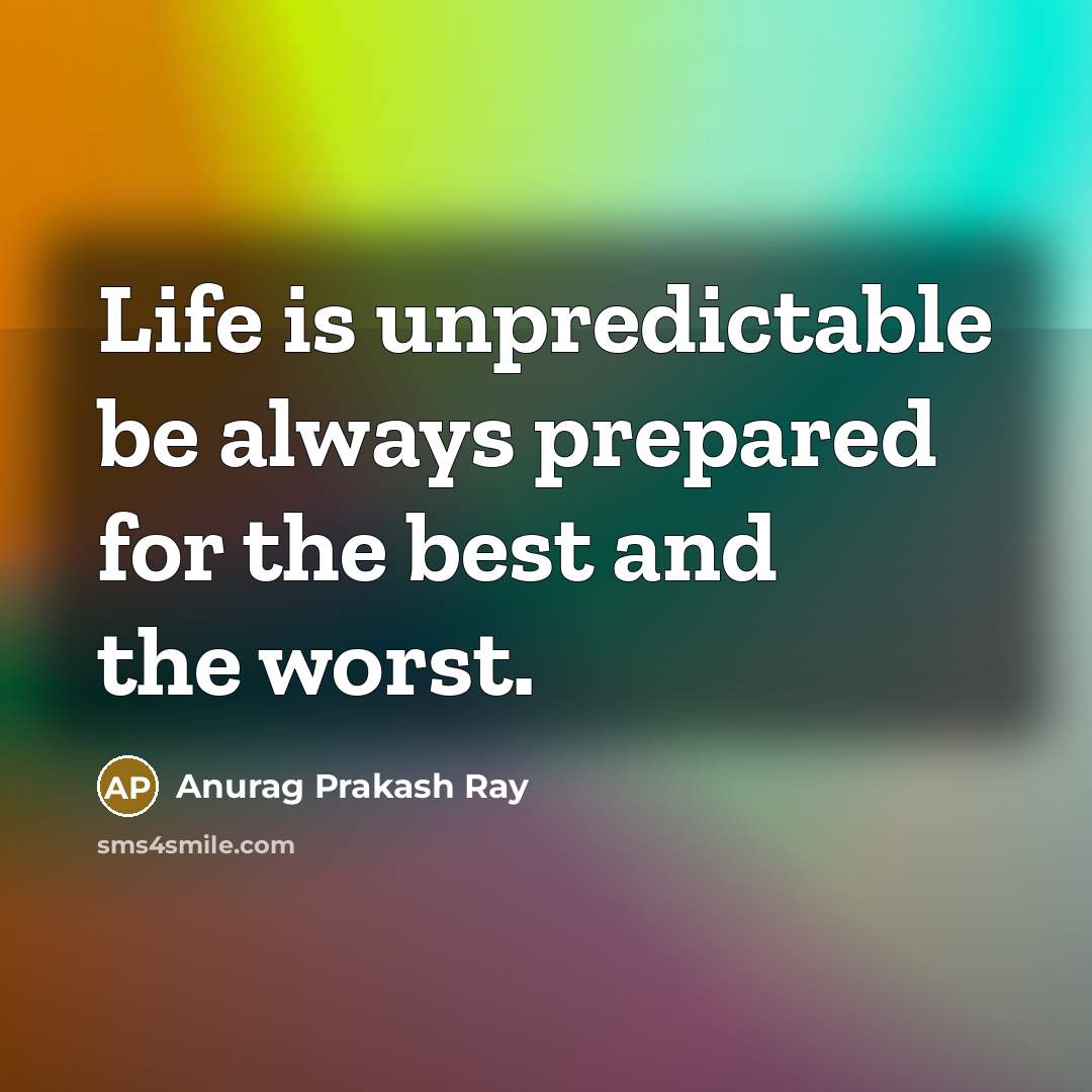 “Life is unpredictable be always prepared for the best and the worst.” quote by Anurag Prakash Ray