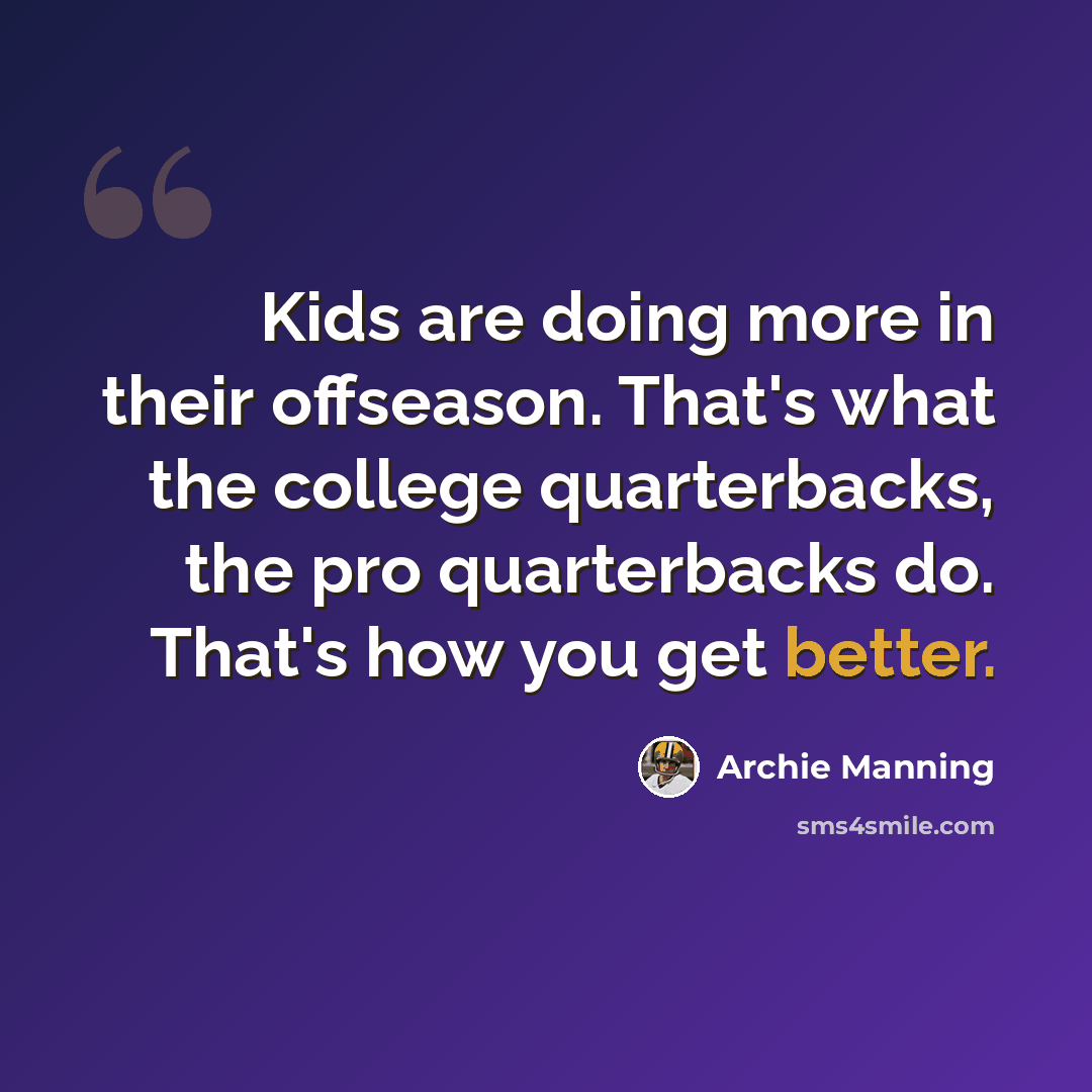 “Kids are doing more in their offseason. That's what the college quarterbacks, the pro quarterbacks do. That's how you get better.” quote by Archie Manning