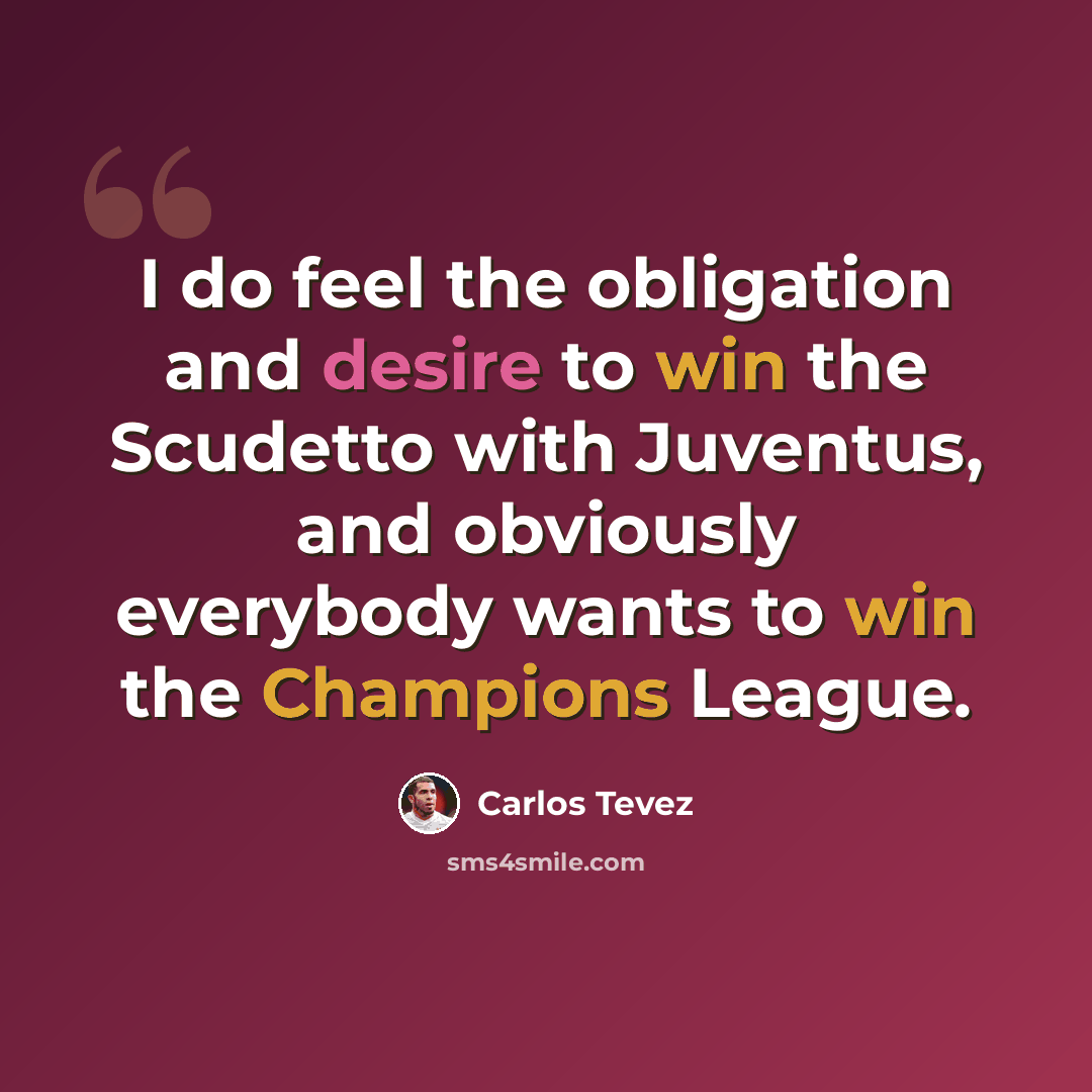 “I do feel the obligation and desire to win the Scudetto with Juventus, and obviously everybody wants to win the Champions League.” quote by Carlos Tevez