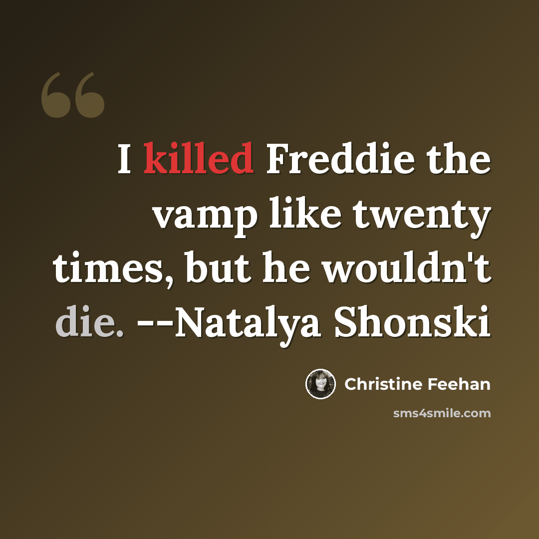 “I killed Freddie the vamp like twenty times, but he wouldn't die. --Natalya Shonski” quote by Christine Feehan
