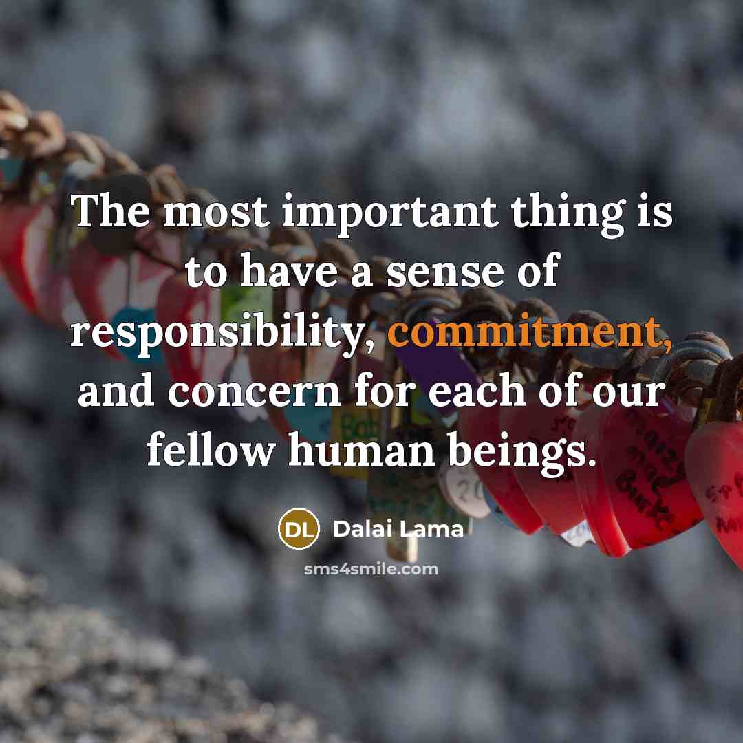 “The most important thing is to have a sense of responsibility, commitment, and concern for each of our fellow human beings.” quote by Dalai Lama