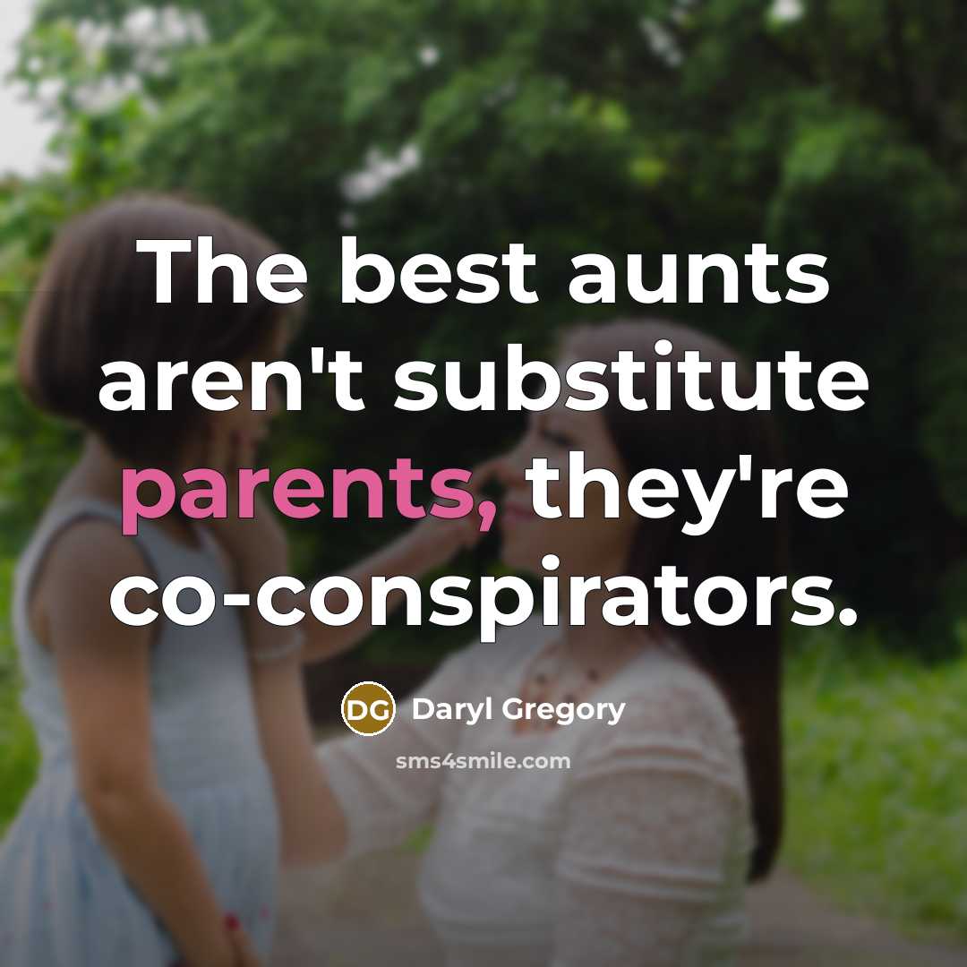 “The best aunts aren't substitute parents, they're co-conspirators.” quote by Daryl Gregory