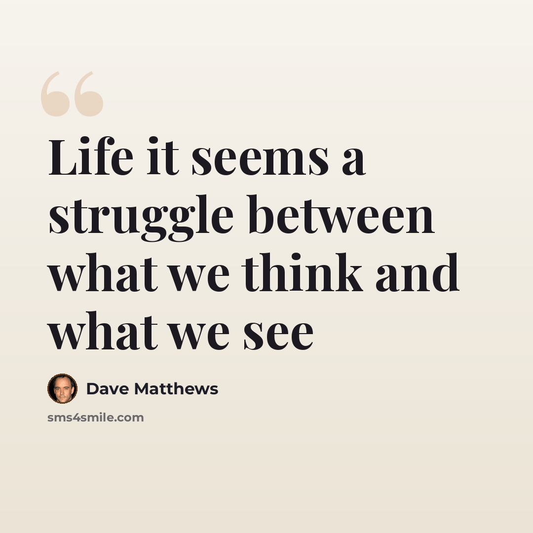 “Life it seems a struggle between what we think and what we see” quote by Dave Matthews