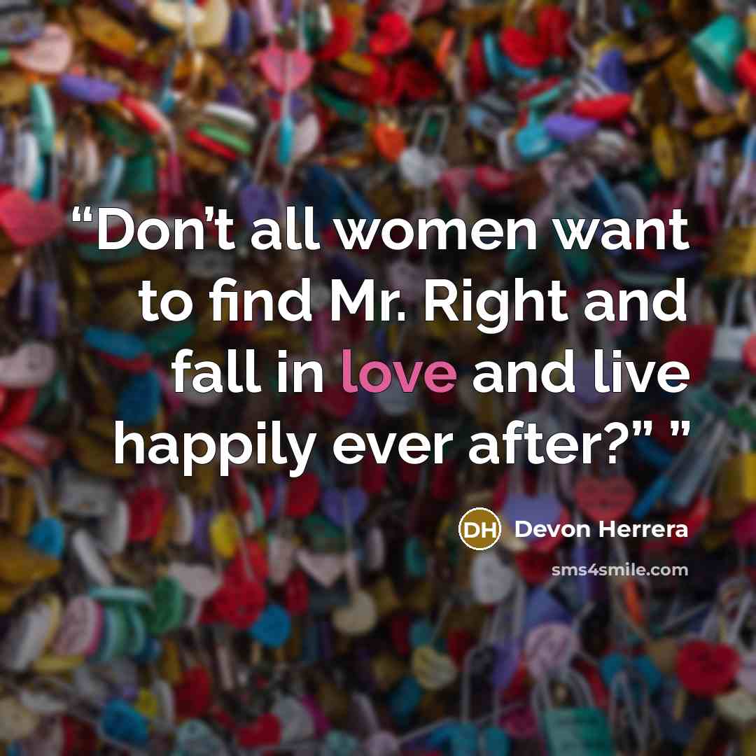 “Don’t all women want to find Mr. Right and fall in love and live happily ever after?”” quote by Devon Herrera
