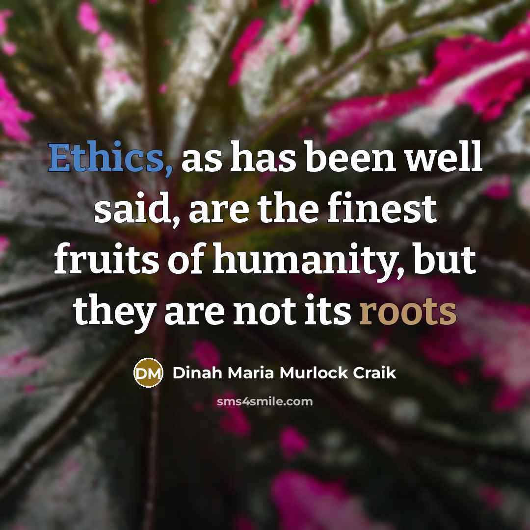 “Ethics, as has been well said, are the finest fruits of humanity, but they are not its roots” quote by Dinah Maria Murlock Craik