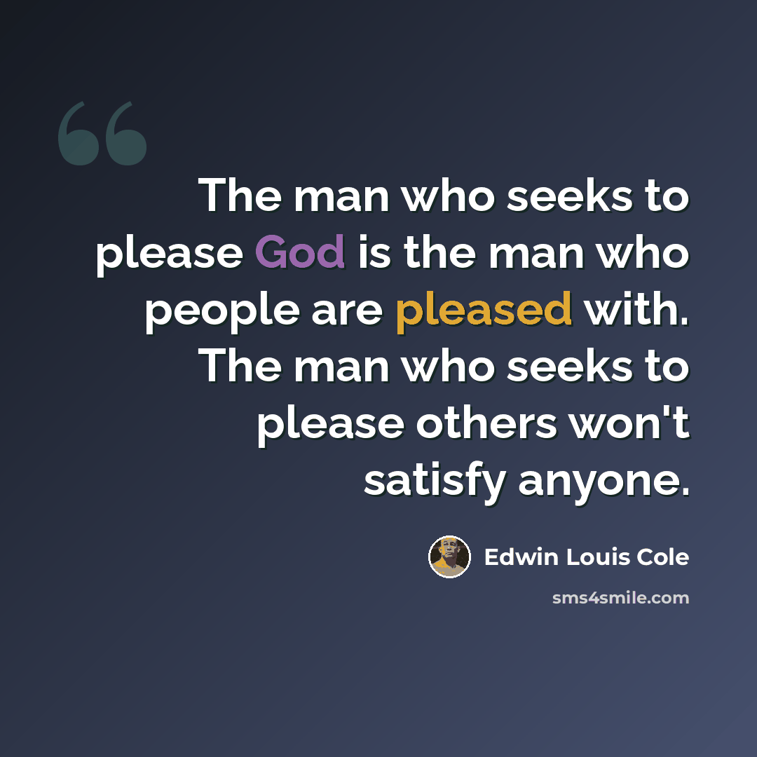 “The man who seeks to please God is the man who people are pleased with. The man who seeks to please others won't satisfy anyone.” quote by Edwin Louis Cole