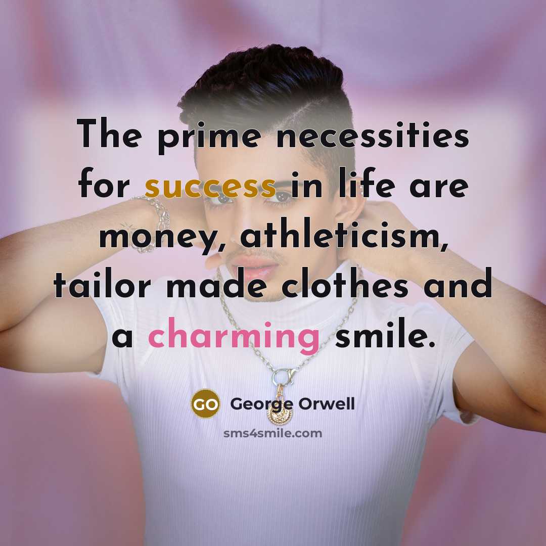 “The prime necessities for success in life are money, athleticism, tailor made clothes and a charming smile.” quote by George Orwell
