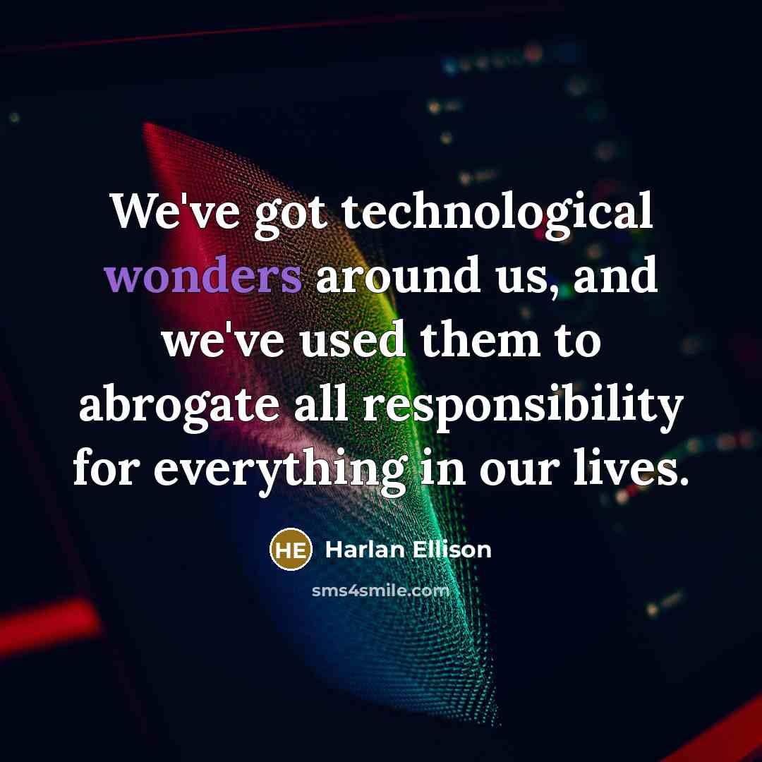 “We've got technological wonders around us, and we've used them to abrogate all responsibility for everything in our lives.” quote by Harlan Ellison