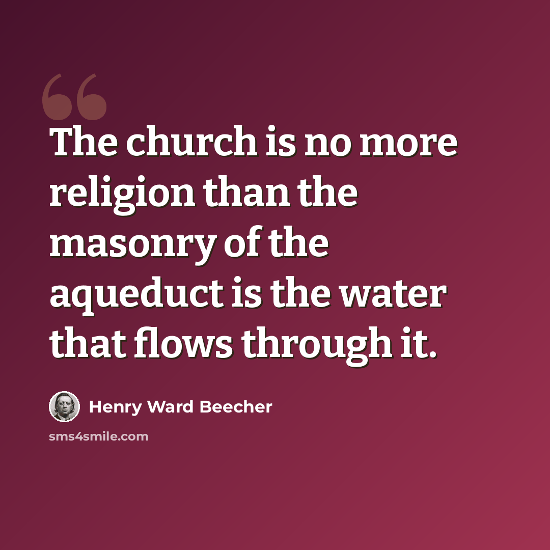 “The church is no more religion than the masonry of the aqueduct is the water that flows through it.” quote by Henry Ward Beecher