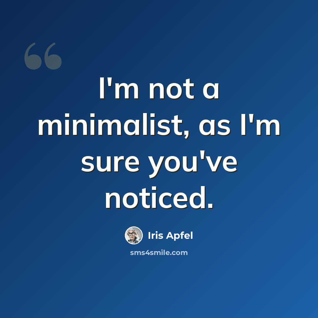 “I'm not a minimalist, as I'm sure you've noticed.” quote by Iris Apfel