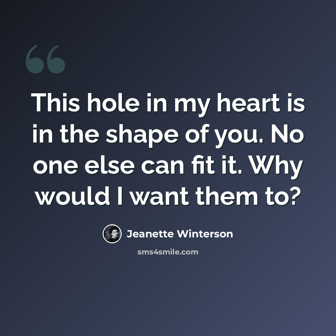 “This hole in my heart is in the shape of you. No one else can fit it. Why would I want them to?” quote by Jeanette Winterson