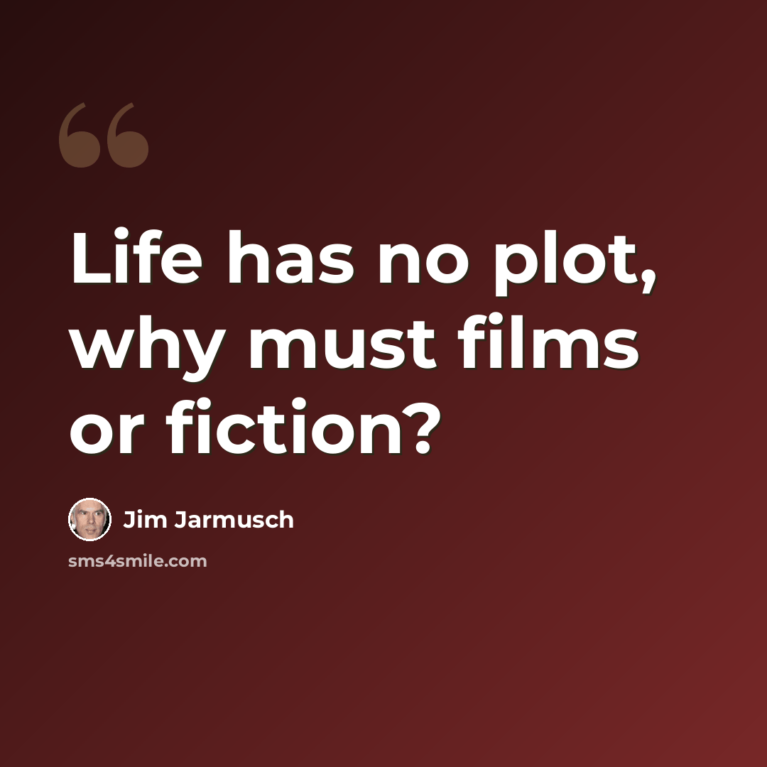 “Life has no plot, why must films or fiction?” quote by Jim Jarmusch