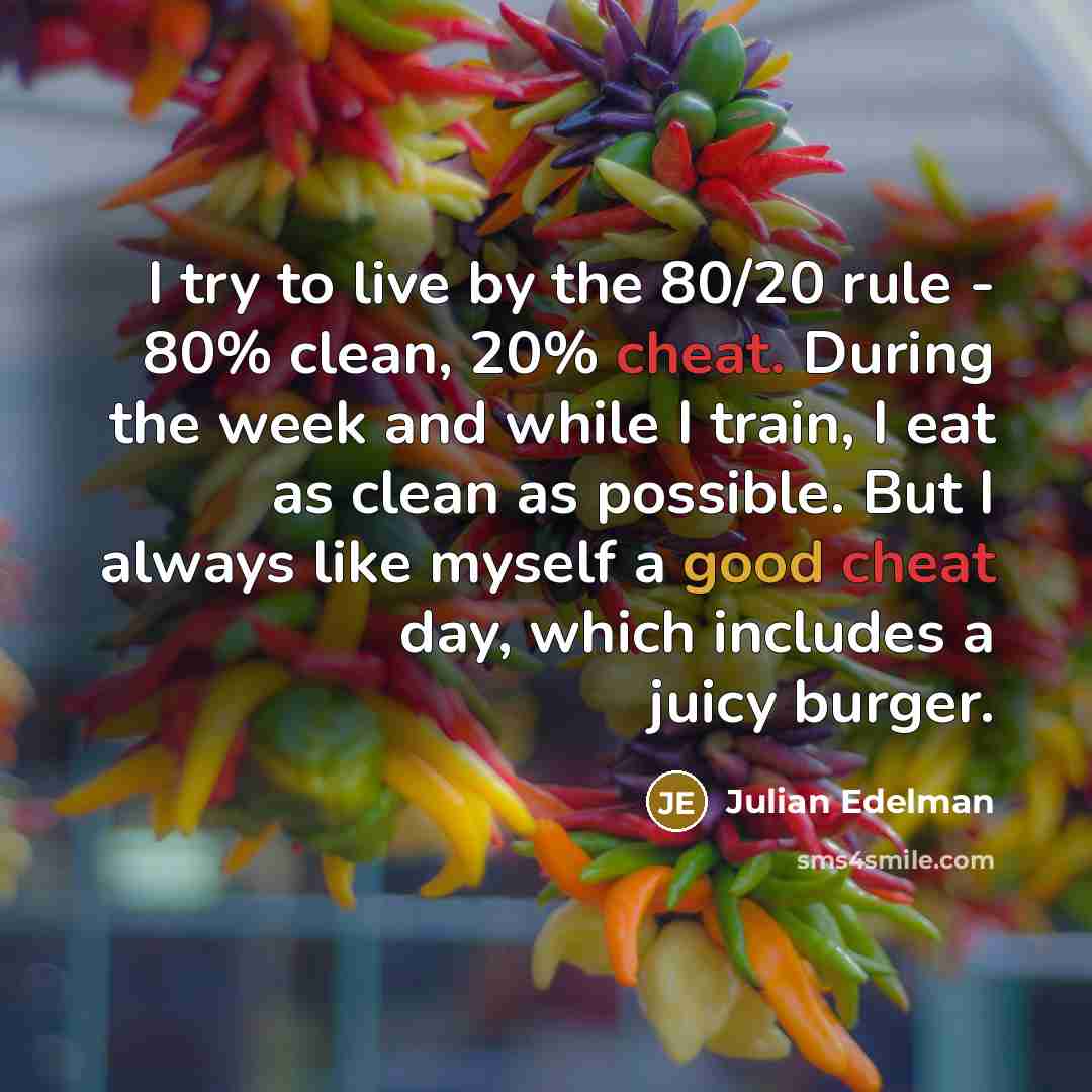 “I try to live by the 80/20 rule - 80% clean, 20% cheat. During the week and while I train, I eat as clean as possible. But I always like myself a good cheat day, which includes a juicy burger.” quote by Julian Edelman