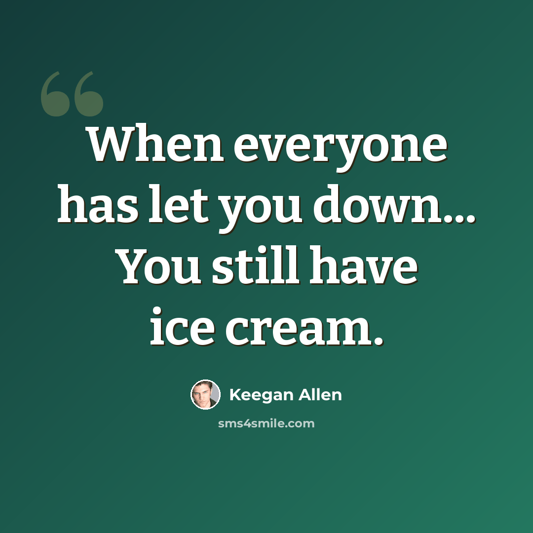 “When everyone has let you down... You still have ice cream.” quote by Keegan Allen
