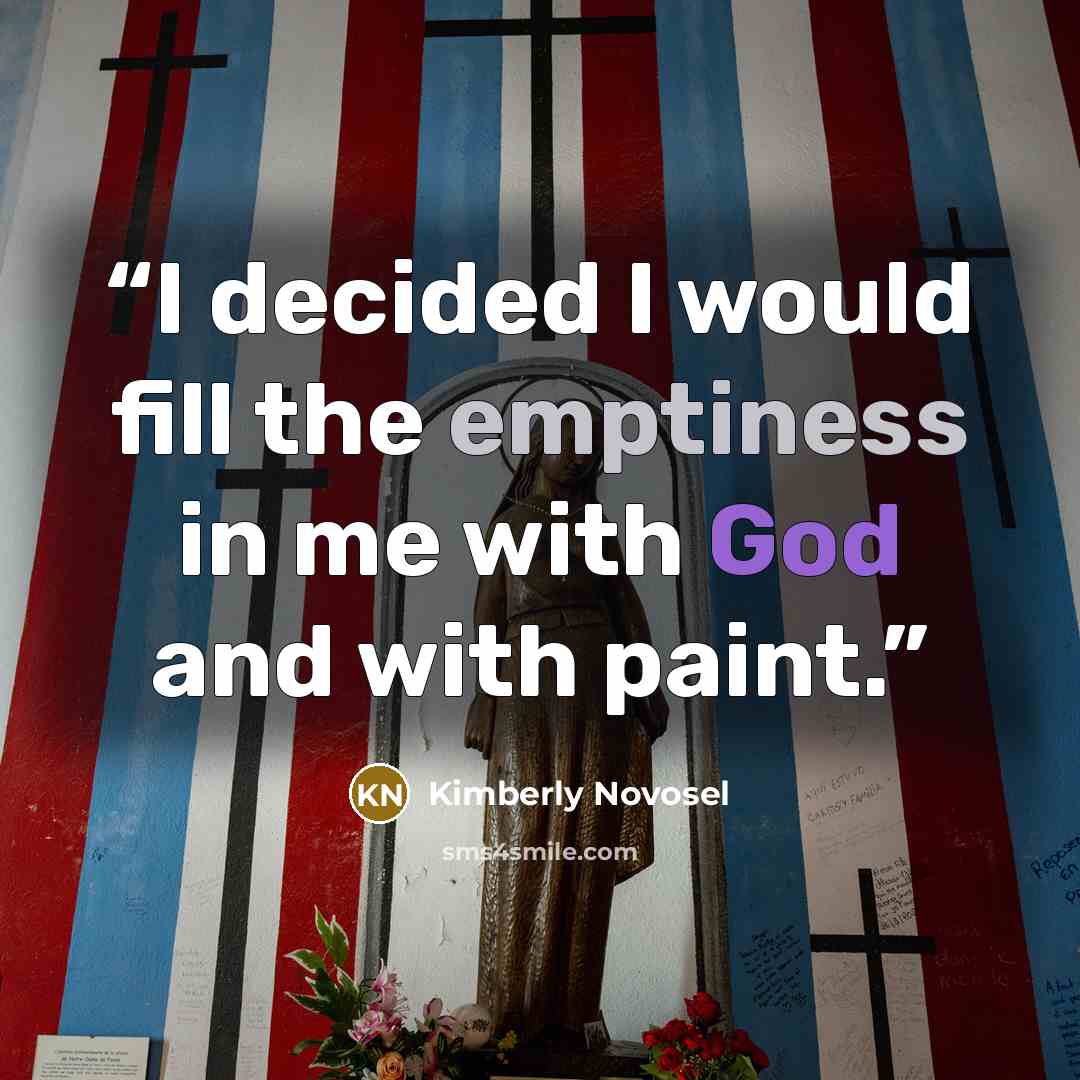 “I decided I would fill the emptiness in me with God and with paint.” quote by Kimberly Novosel