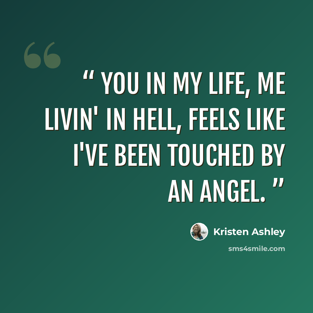 “You in my life, me livin' in hell, feels like I've been touched by an angel.” quote by Kristen Ashley