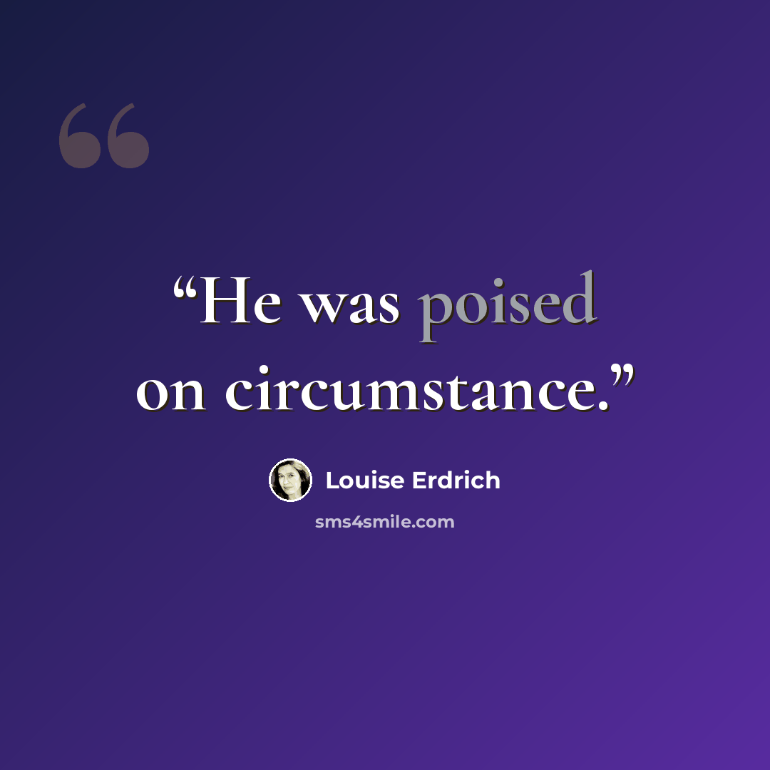“He was poised on circumstance.” quote by Louise Erdrich