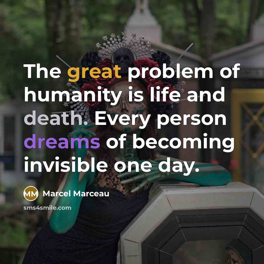 “The great problem of humanity is life and death. Every person dreams of becoming invisible one day.” quote by Marcel Marceau