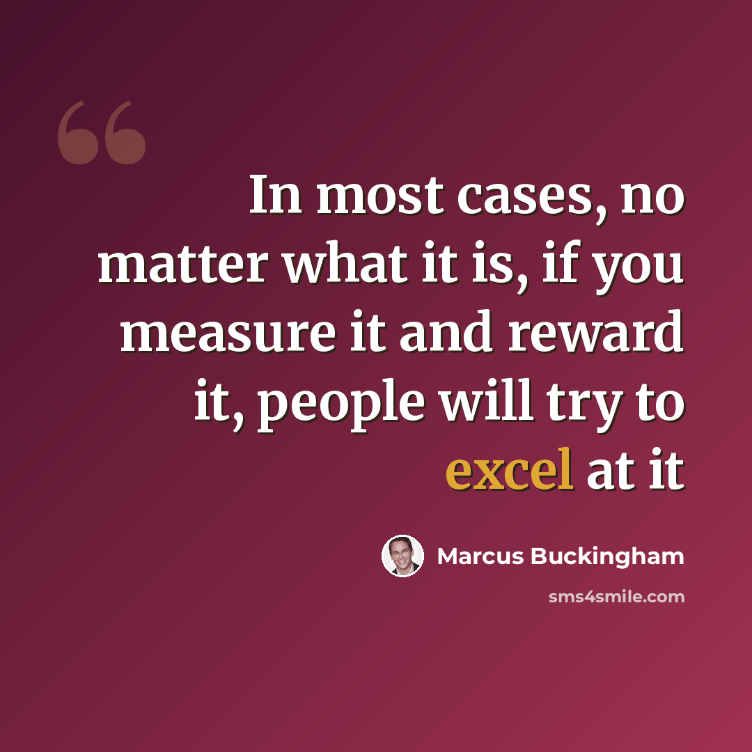 “In most cases, no matter what it is, if you measure it and reward it, people will try to excel at it” quote by Marcus Buckingham