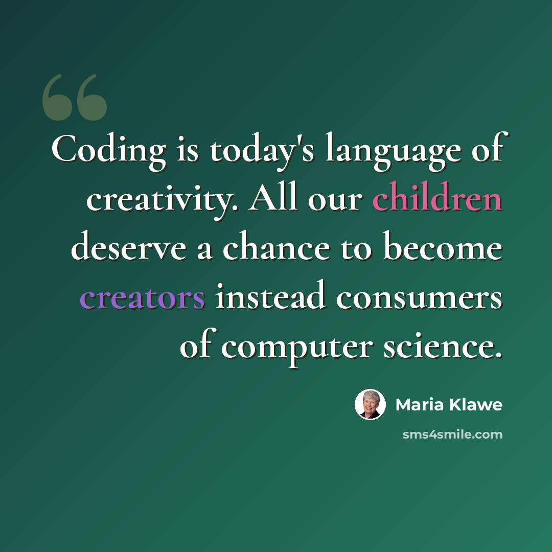 “Coding is today's language of creativity. All our children deserve a chance to become creators instead consumers of computer science.” quote by Maria Klawe