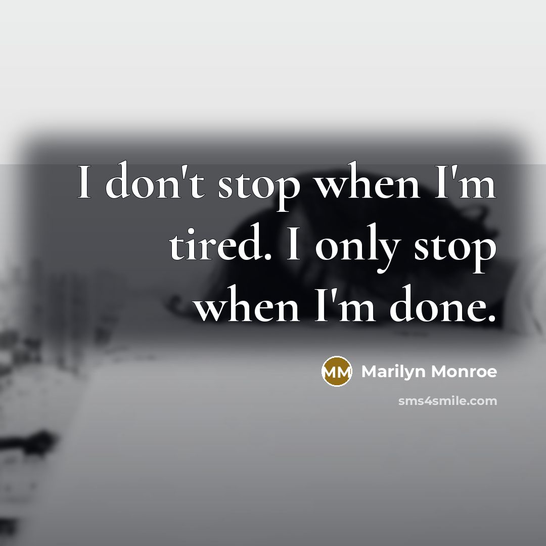 “I don't stop when I'm tired. I only stop when I'm done.” quote by Marilyn Monroe