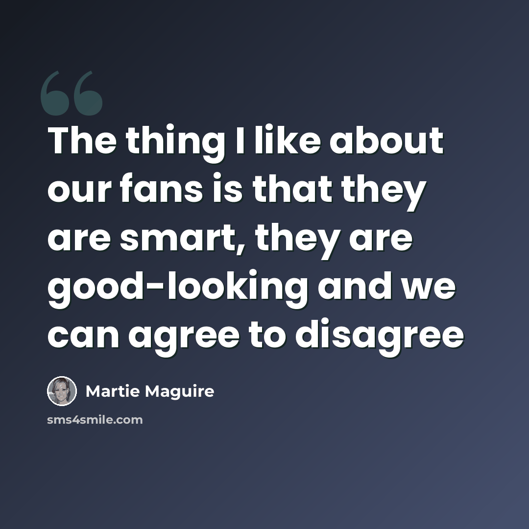 “The thing I like about our fans is that they are smart, they are good-looking and we can agree to disagree” quote by Martie Maguire