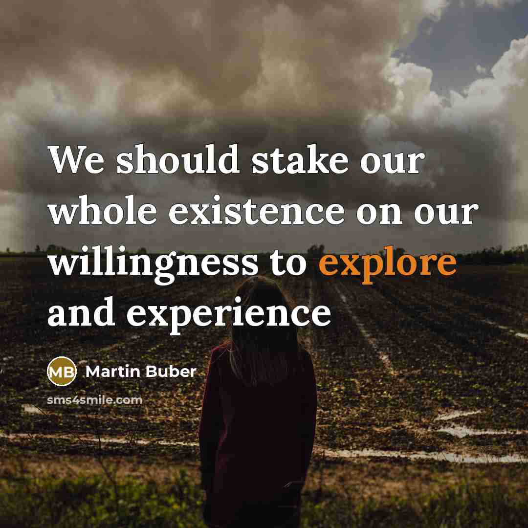 “We should stake our whole existence on our willingness to explore and experience” quote by Martin Buber
