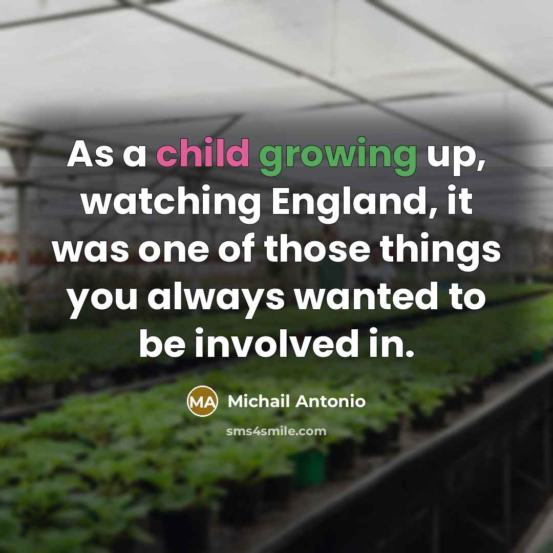 “As a child growing up, watching England, it was one of those things you always wanted to be involved in.” quote by Michail Antonio