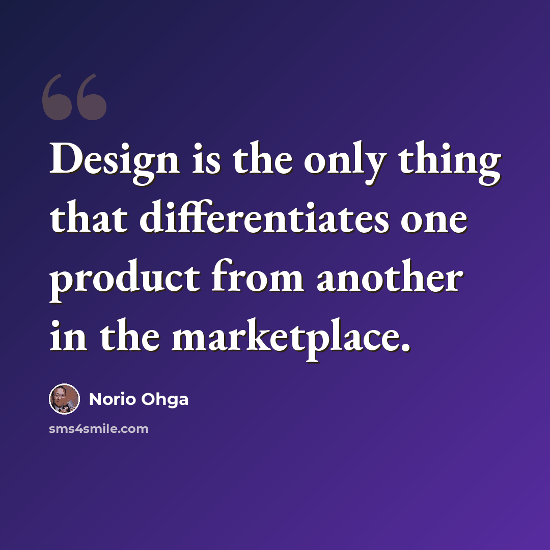 “Design is the only thing that differentiates one product from another in the marketplace.” quote by Norio Ohga
