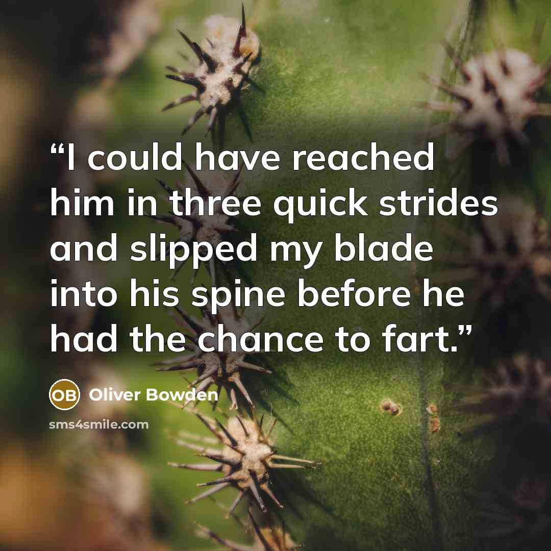 “I could have reached him in three quick strides and slipped my blade into his spine before he had the chance to fart.” quote by Oliver Bowden
