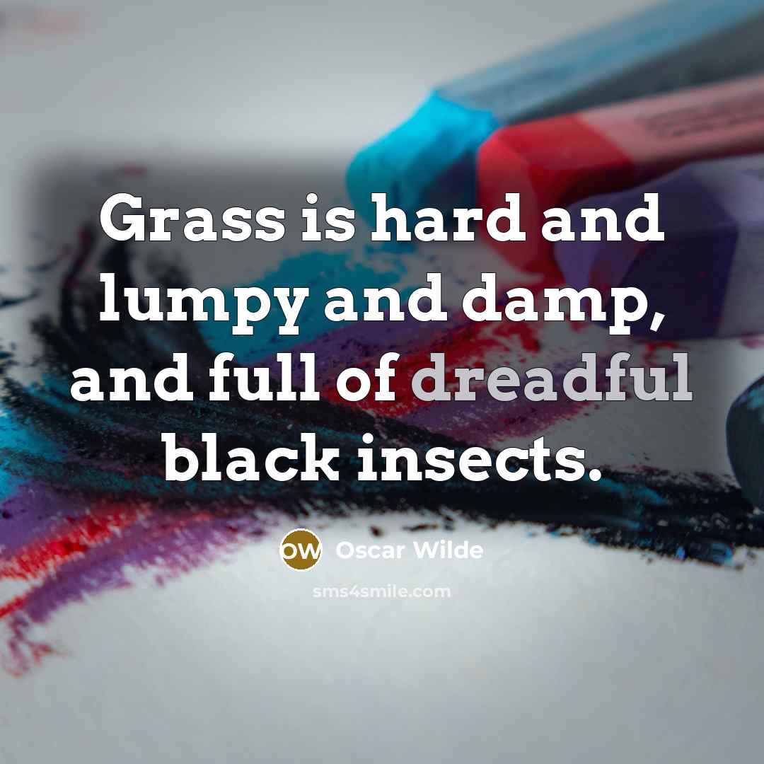 “Grass is hard and lumpy and damp, and full of dreadful black insects.” quote by Oscar Wilde
