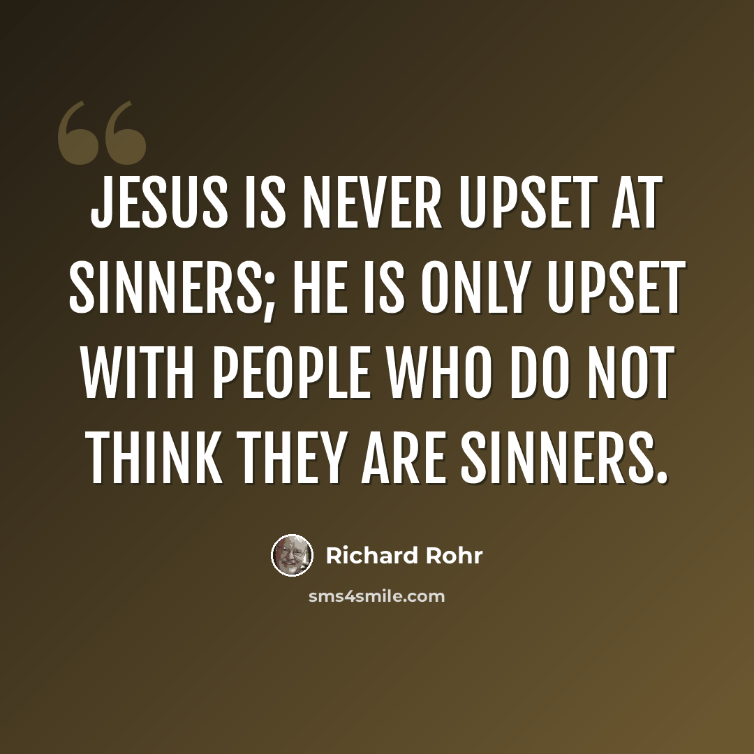 “Jesus is never upset at sinners; he is only upset with people who do not think they are sinners.” quote by Richard Rohr