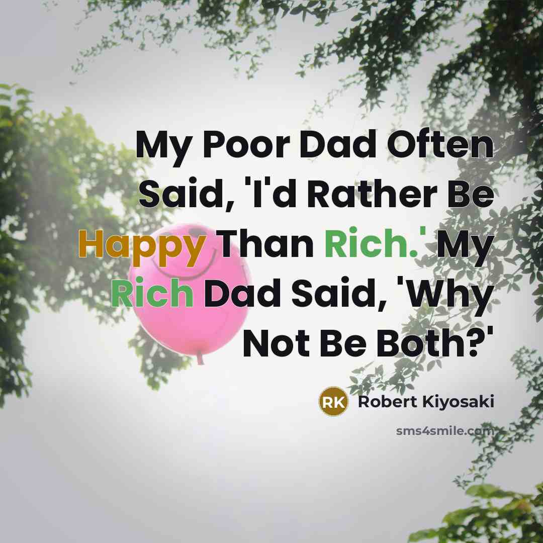 “My Poor Dad Often Said, 'I'd Rather Be Happy Than Rich.' My Rich Dad Said, 'Why Not Be Both?'” quote by Robert Kiyosaki