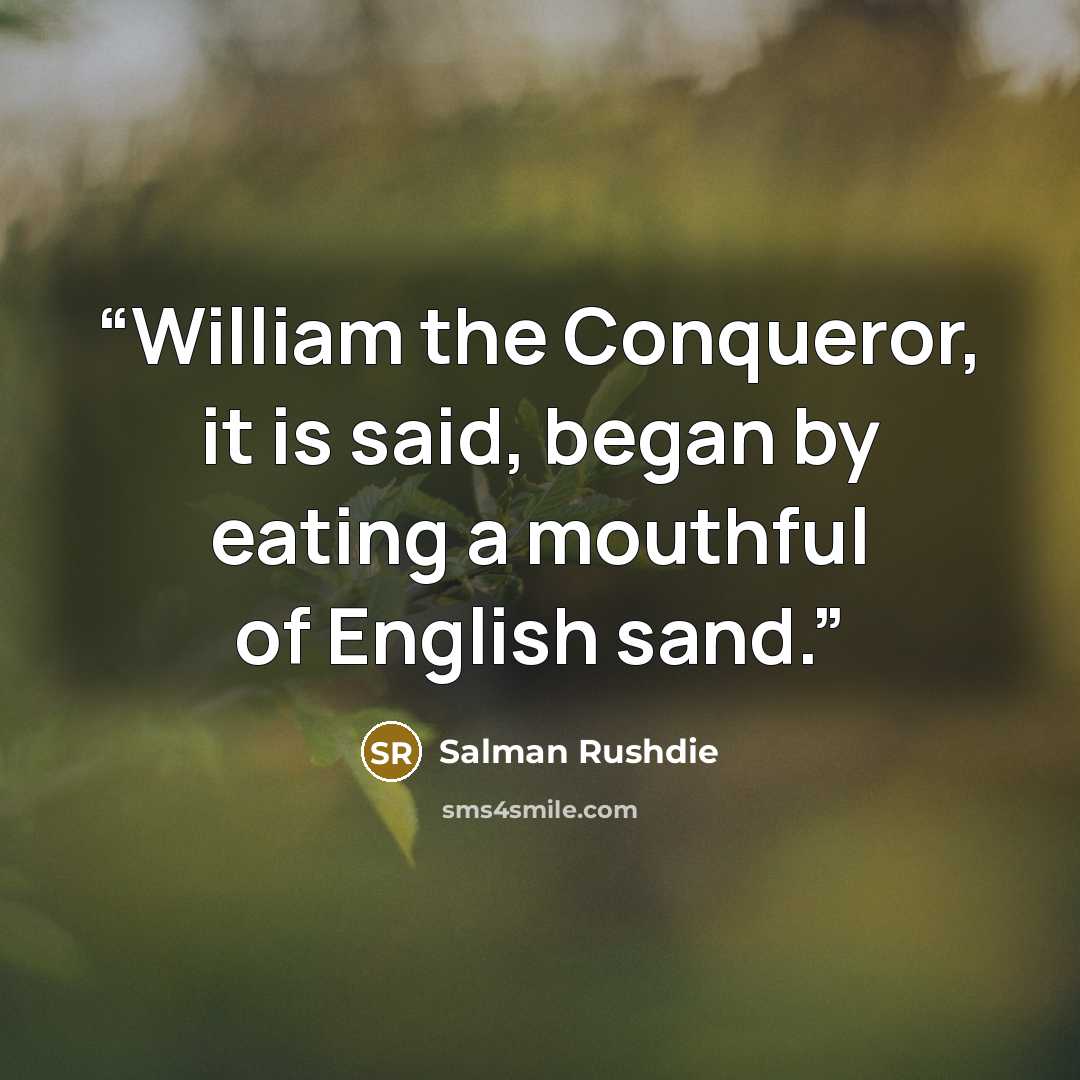 “William the Conqueror, it is said, began by eating a mouthful of English sand.” quote by Salman Rushdie