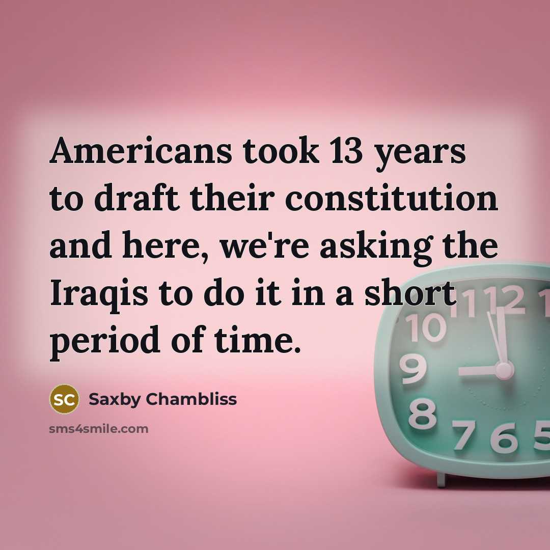 “Americans took 13 years to draft their constitution and here, we're asking the Iraqis to do it in a short period of time.” quote by Saxby Chambliss