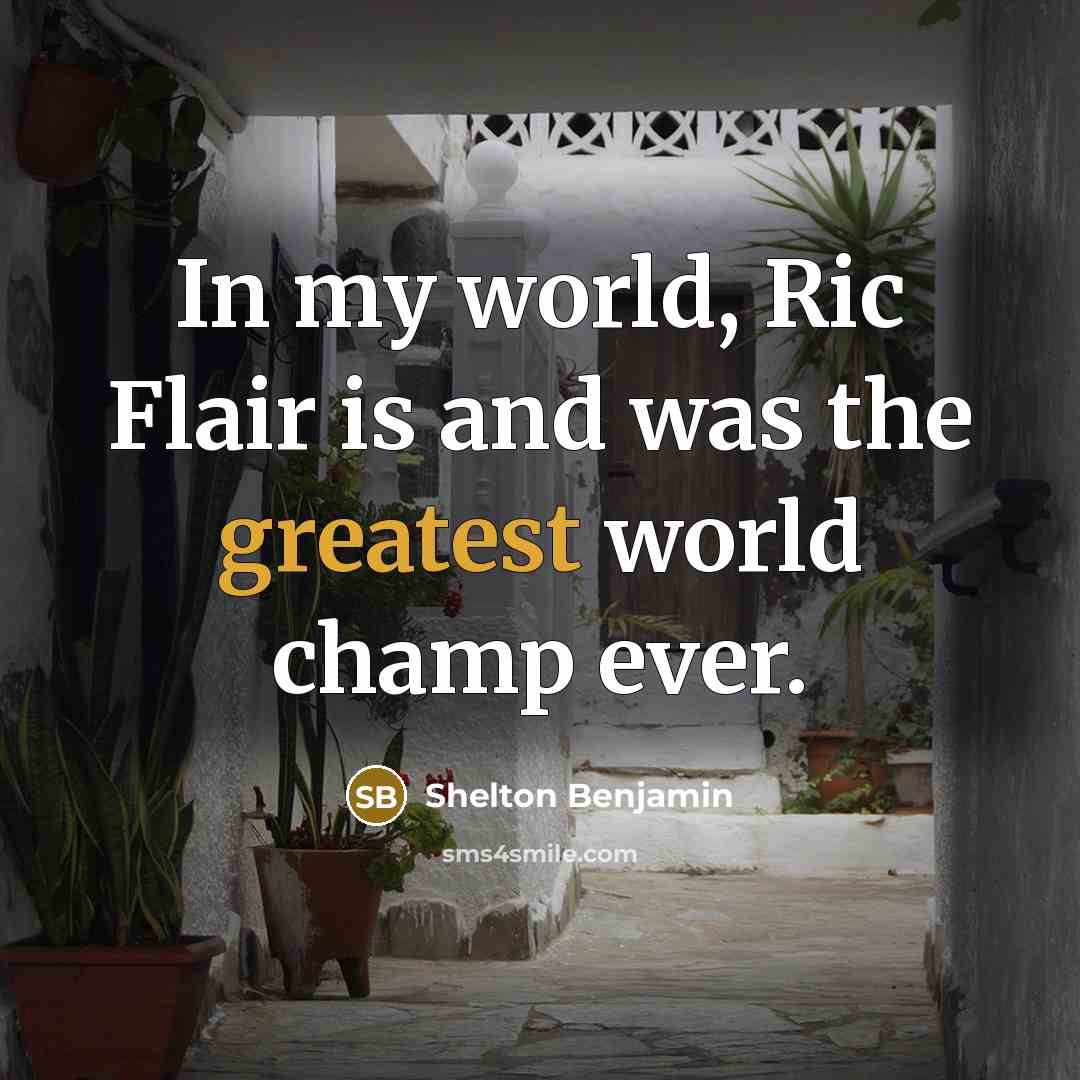 “In my world, Ric Flair is and was the greatest world champ ever.” quote by Shelton Benjamin